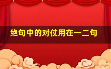 绝句中的对仗用在一二句