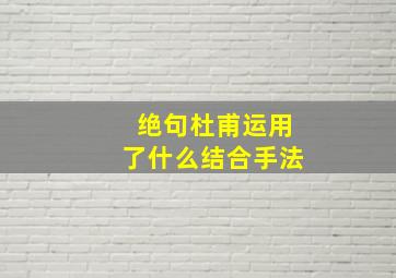 绝句杜甫运用了什么结合手法