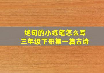 绝句的小练笔怎么写三年级下册第一篇古诗