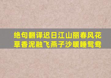 绝句翻译迟日江山丽春风花草香泥融飞燕子沙暖睡鸳鸯