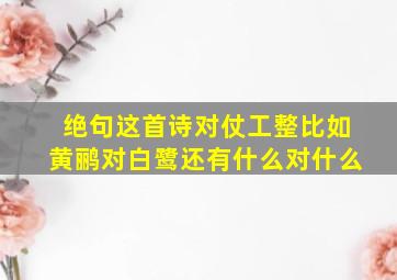 绝句这首诗对仗工整比如黄鹂对白鹭还有什么对什么