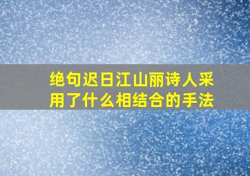 绝句迟日江山丽诗人采用了什么相结合的手法