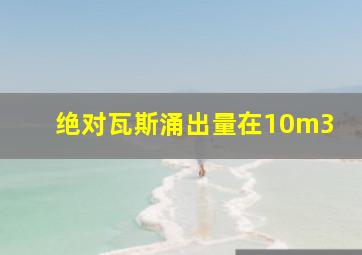 绝对瓦斯涌出量在10m3