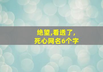 绝望,看透了,死心网名6个字