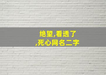 绝望,看透了,死心网名二字