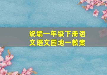 统编一年级下册语文语文园地一教案