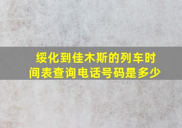 绥化到佳木斯的列车时间表查询电话号码是多少