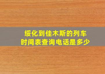 绥化到佳木斯的列车时间表查询电话是多少