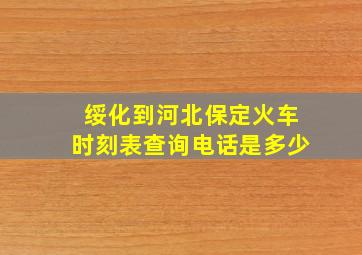 绥化到河北保定火车时刻表查询电话是多少