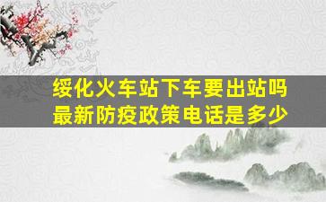 绥化火车站下车要出站吗最新防疫政策电话是多少