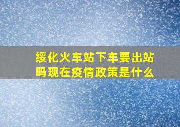 绥化火车站下车要出站吗现在疫情政策是什么