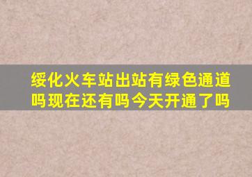 绥化火车站出站有绿色通道吗现在还有吗今天开通了吗