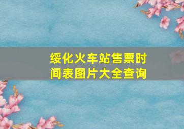 绥化火车站售票时间表图片大全查询