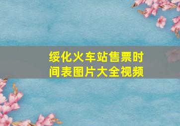 绥化火车站售票时间表图片大全视频