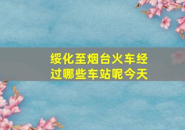 绥化至烟台火车经过哪些车站呢今天