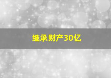 继承财产30亿