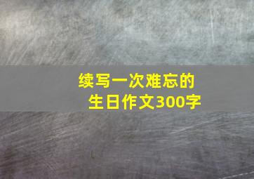 续写一次难忘的生日作文300字