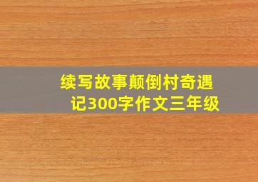 续写故事颠倒村奇遇记300字作文三年级