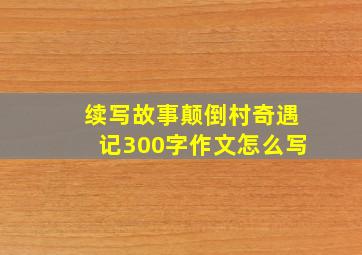 续写故事颠倒村奇遇记300字作文怎么写