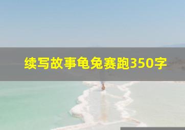 续写故事龟兔赛跑350字