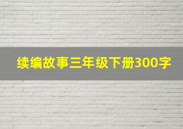 续编故事三年级下册300字