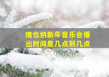 维也纳新年音乐会播出时间是几点到几点