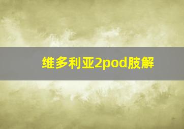 维多利亚2pod肢解