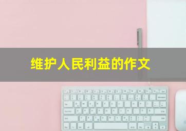 维护人民利益的作文