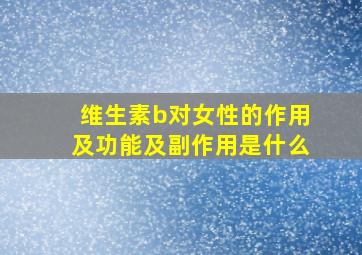 维生素b对女性的作用及功能及副作用是什么