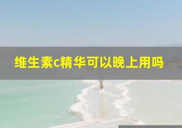 维生素c精华可以晚上用吗