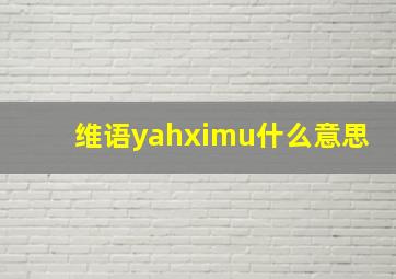 维语yahximu什么意思