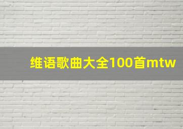 维语歌曲大全100首mtw