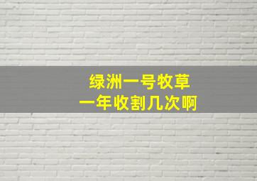 绿洲一号牧草一年收割几次啊