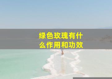 绿色玫瑰有什么作用和功效