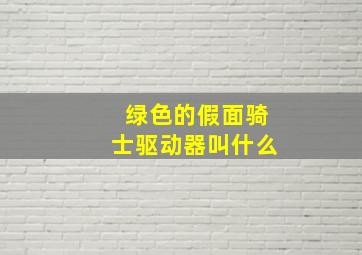 绿色的假面骑士驱动器叫什么