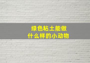 绿色粘土能做什么样的小动物