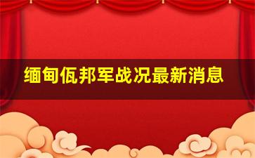 缅甸佤邦军战况最新消息