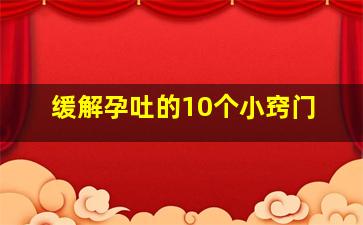 缓解孕吐的10个小窍门