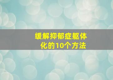 缓解抑郁症躯体化的10个方法