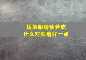 缓解眼睛疲劳吃什么对眼睛好一点