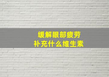 缓解眼部疲劳补充什么维生素