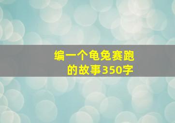 编一个龟兔赛跑的故事350字