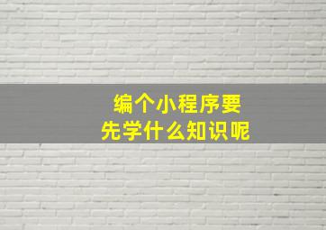 编个小程序要先学什么知识呢