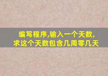 编写程序,输入一个天数,求这个天数包含几周零几天