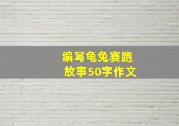 编写龟兔赛跑故事50字作文