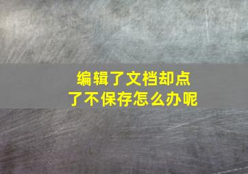 编辑了文档却点了不保存怎么办呢