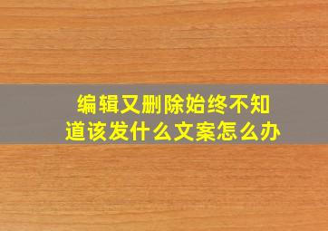 编辑又删除始终不知道该发什么文案怎么办