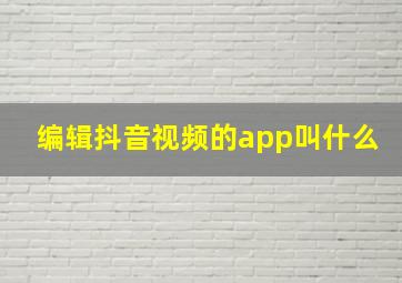 编辑抖音视频的app叫什么