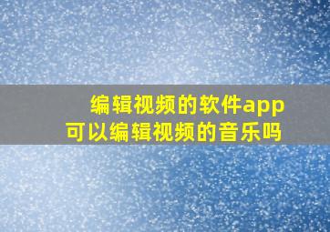 编辑视频的软件app可以编辑视频的音乐吗