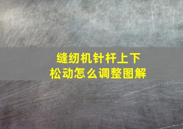 缝纫机针杆上下松动怎么调整图解